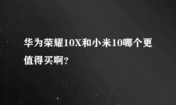 华为荣耀10X和小米10哪个更值得买啊？