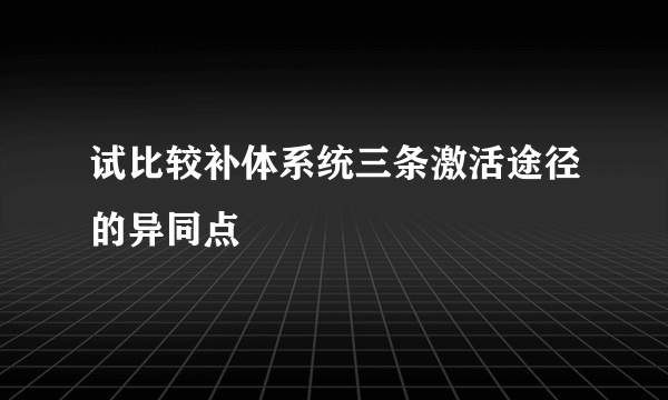 试比较补体系统三条激活途径的异同点