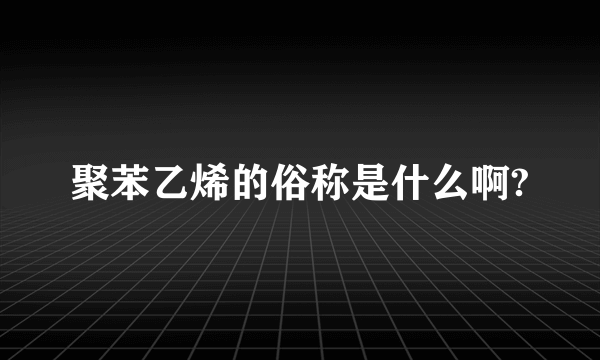 聚苯乙烯的俗称是什么啊?