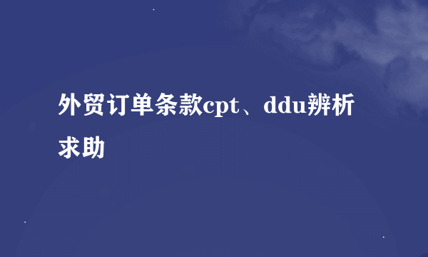 外贸订单条款cpt、ddu辨析求助