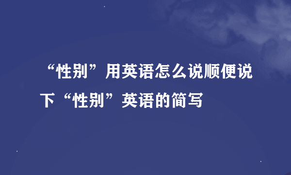 “性别”用英语怎么说顺便说下“性别”英语的简写