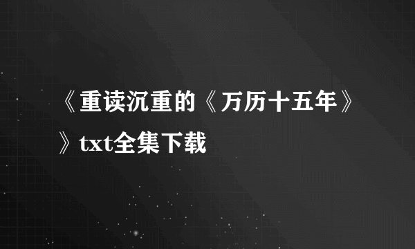 《重读沉重的《万历十五年》》txt全集下载