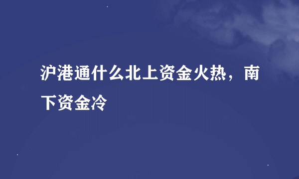 沪港通什么北上资金火热，南下资金冷