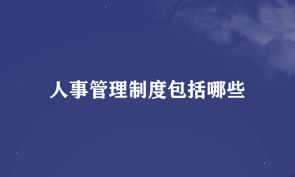 人事管理制度包括哪些