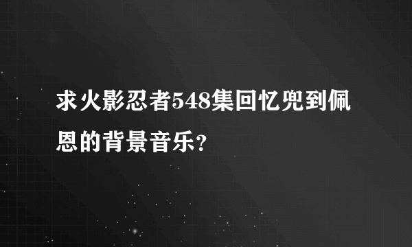 求火影忍者548集回忆兜到佩恩的背景音乐？