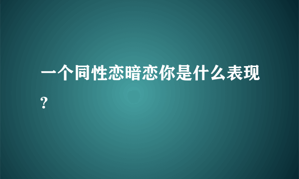 一个同性恋暗恋你是什么表现?