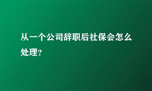 从一个公司辞职后社保会怎么处理？