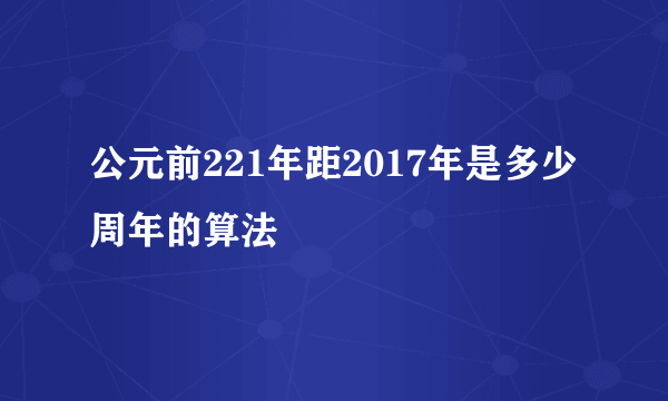 公元前221年距2017年是多少周年的算法