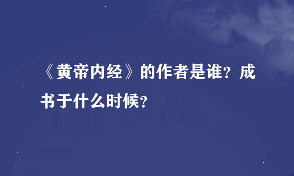 《黄帝内经》的作者是谁？成书于什么时候？