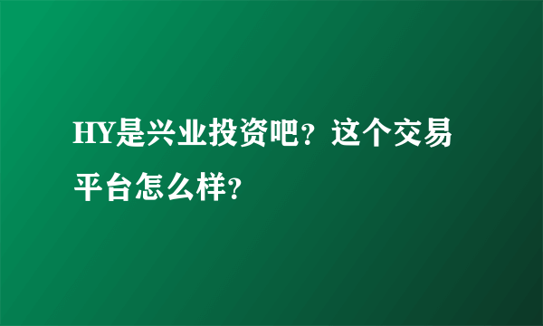 HY是兴业投资吧？这个交易平台怎么样？