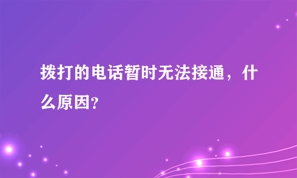 拨打的电话暂时无法接通，什么原因？