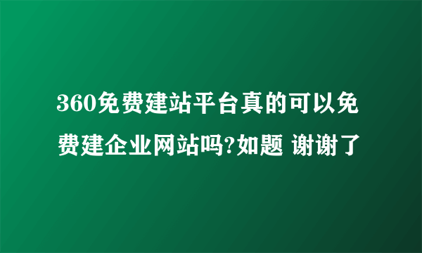 360免费建站平台真的可以免费建企业网站吗?如题 谢谢了