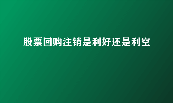 股票回购注销是利好还是利空