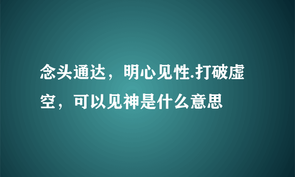 念头通达，明心见性.打破虚空，可以见神是什么意思