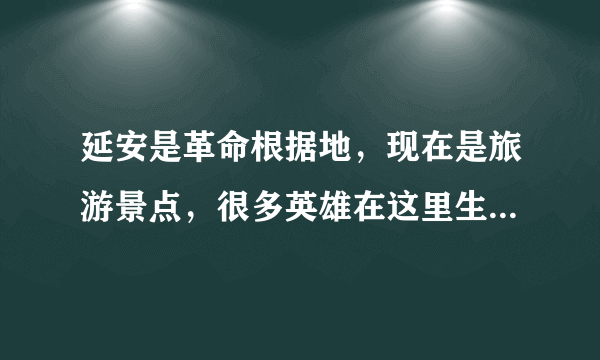 延安是革命根据地，现在是旅游景点，很多英雄在这里生活过的英语翻译