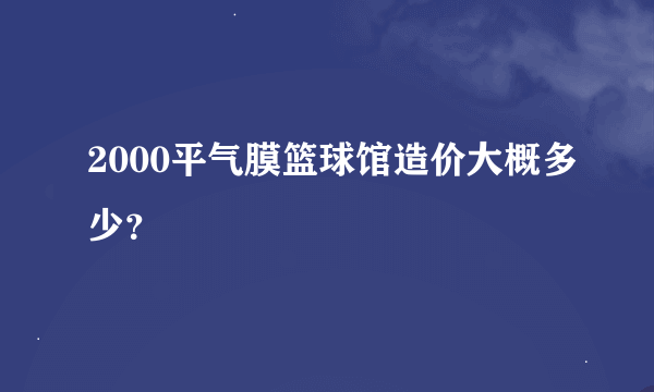 2000平气膜篮球馆造价大概多少？