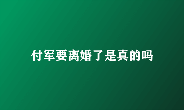 付军要离婚了是真的吗