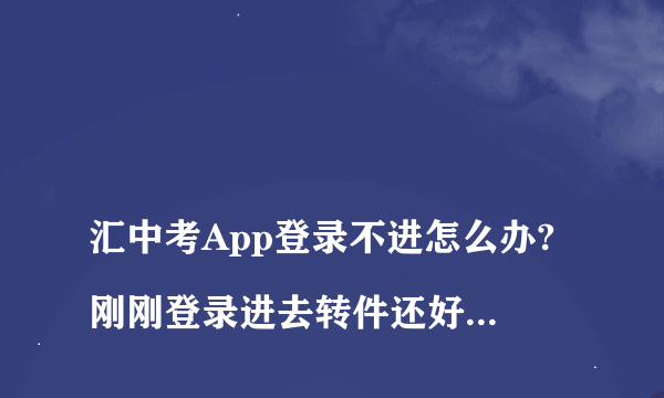 
汇中考App登录不进怎么办?刚刚登录进去转件还好好的,一会儿就说我的卡没激活?汇中考App登录不进怎么办?刚刚登录进去转件还好好的,一会儿就说我的卡没激活?
