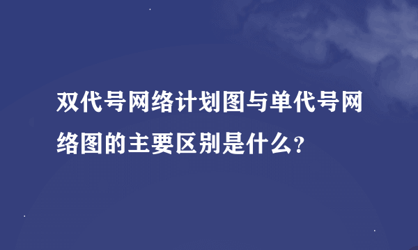 双代号网络计划图与单代号网络图的主要区别是什么？