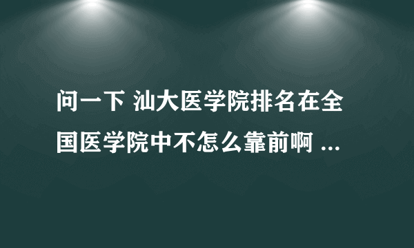 问一下 汕大医学院排名在全国医学院中不怎么靠前啊 为什么??