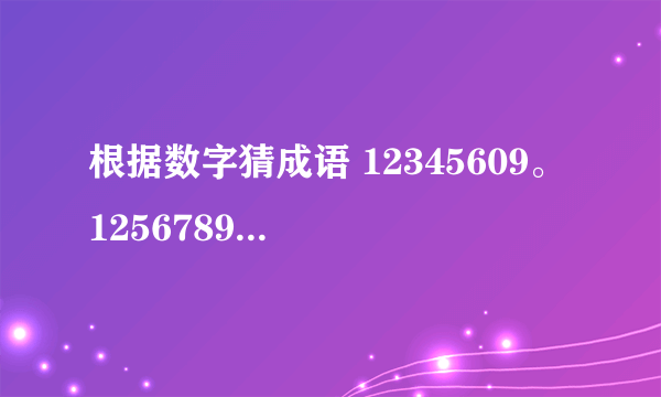 根据数字猜成语 12345609。 1256789。 1➕2➕3。 333 555。 3.