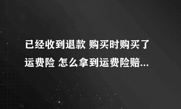 已经收到退款 购买时购买了运费险 怎么拿到运费险赔偿的钱啊？