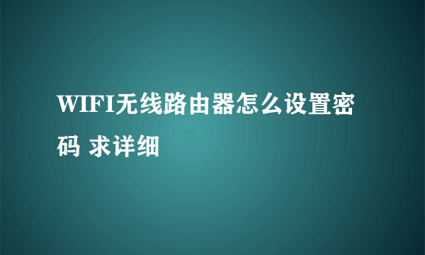 WIFI无线路由器怎么设置密码 求详细