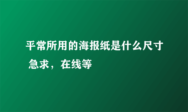 平常所用的海报纸是什么尺寸 急求，在线等