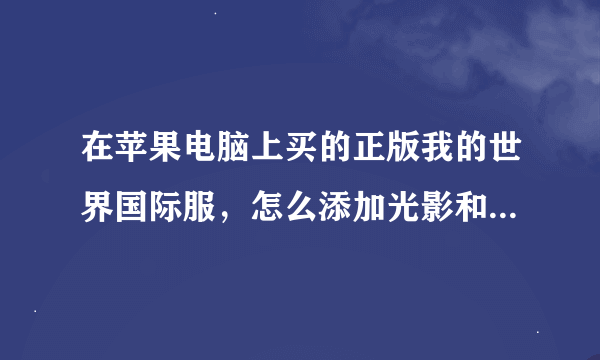 在苹果电脑上买的正版我的世界国际服，怎么添加光影和Mod包啊，求教！