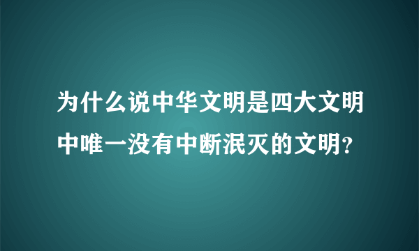 为什么说中华文明是四大文明中唯一没有中断泯灭的文明？