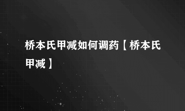 桥本氏甲减如何调药【桥本氏甲减】