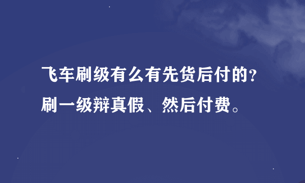 飞车刷级有么有先货后付的？刷一级辩真假、然后付费。