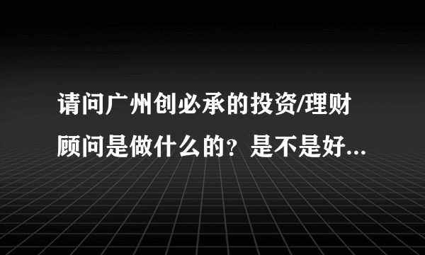 请问广州创必承的投资/理财顾问是做什么的？是不是好像其它投资公司一样，大海捞针的打电话寻客