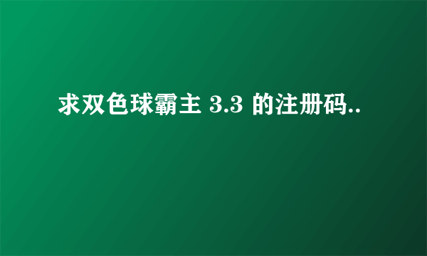 求双色球霸主 3.3 的注册码..