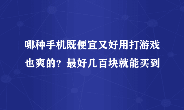 哪种手机既便宜又好用打游戏也爽的？最好几百块就能买到