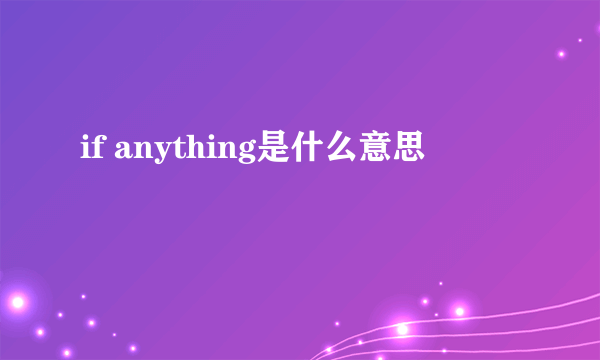 if anything是什么意思