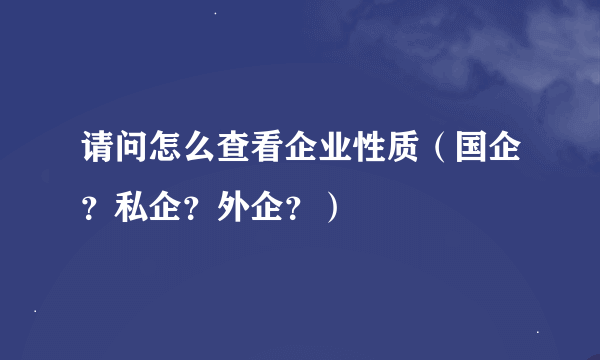 请问怎么查看企业性质（国企？私企？外企？）