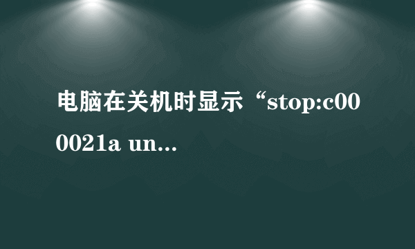 电脑在关机时显示“stop:c000021a unknown Hard Error unknown Hard Error