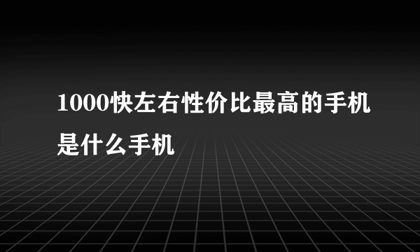 1000快左右性价比最高的手机是什么手机