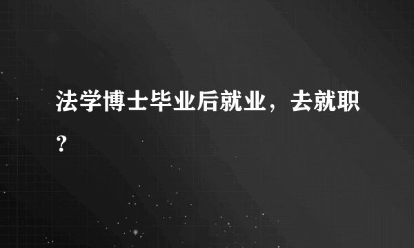 法学博士毕业后就业，去就职？