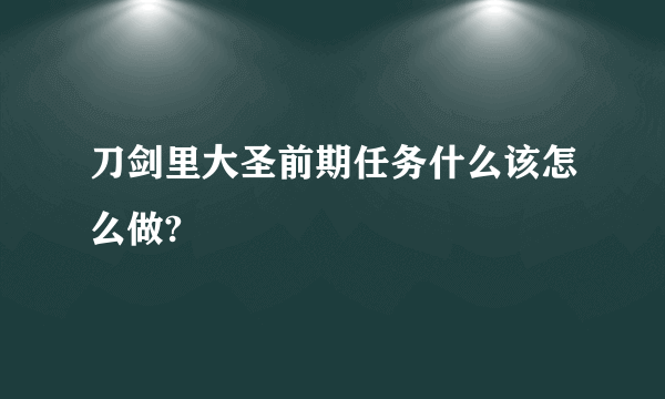 刀剑里大圣前期任务什么该怎么做?