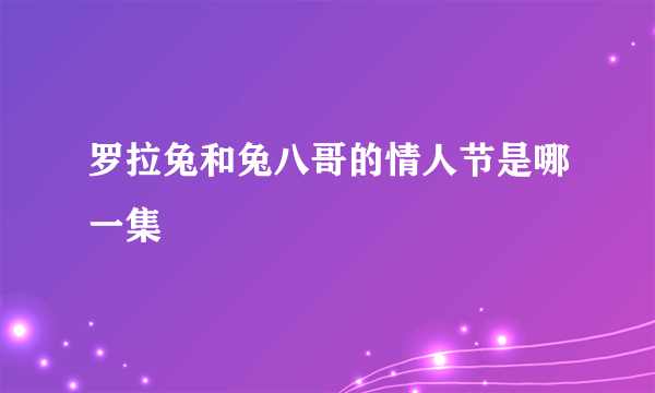 罗拉兔和兔八哥的情人节是哪一集