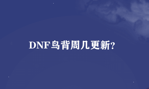 DNF鸟背周几更新？