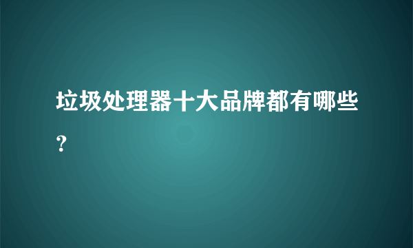 垃圾处理器十大品牌都有哪些？