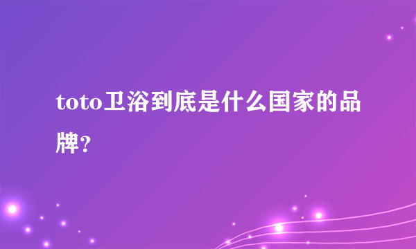 toto卫浴到底是什么国家的品牌？