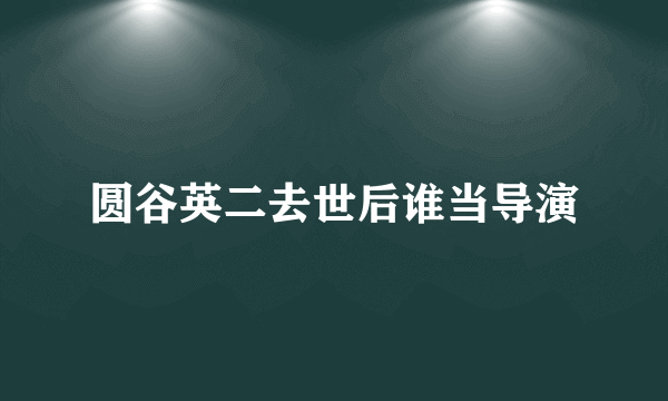 圆谷英二去世后谁当导演