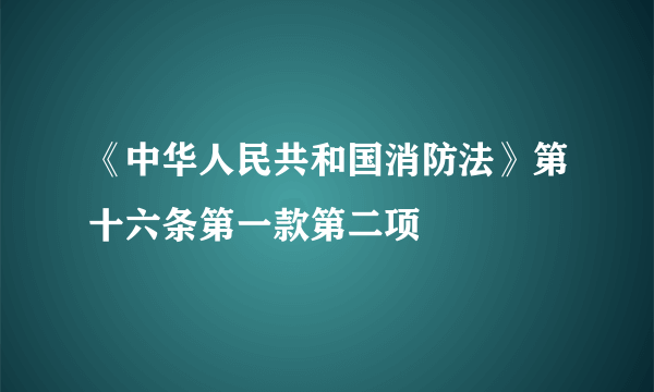 《中华人民共和国消防法》第十六条第一款第二项