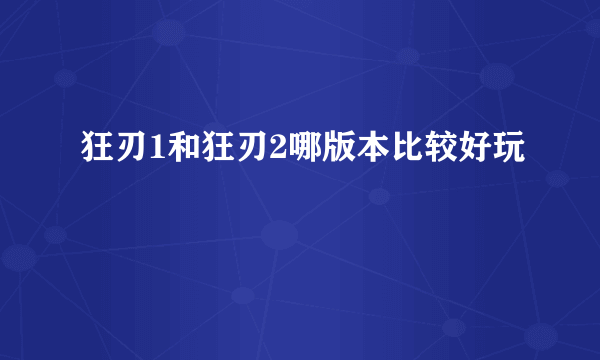 狂刃1和狂刃2哪版本比较好玩