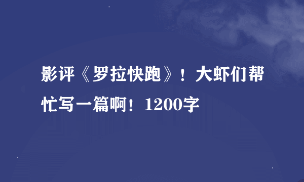 影评《罗拉快跑》！大虾们帮忙写一篇啊！1200字