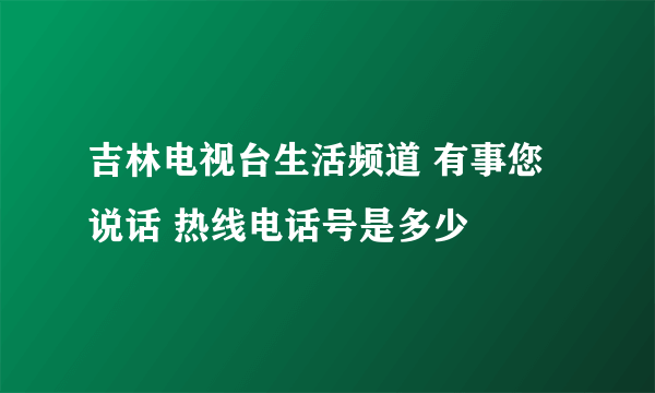 吉林电视台生活频道 有事您说话 热线电话号是多少